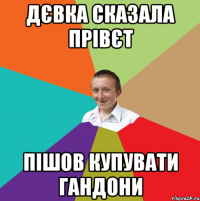 Дєвка сказала Прівєт Пішов купувати гандони