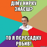 діму нирку знаєш? то я пєрєсадку робив!