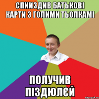 Спииздив батькові карти з голими тьолкамі получив піздюлєй