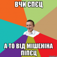 Вчи спєц А то від мішеніна піпєц