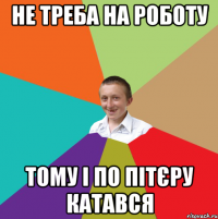 не треба на роботу тому і по Пітєру катався