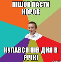 Пішов пасти коров купався пів дня в річкі