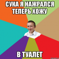 Сука я нажрался теперь хожу в туалет