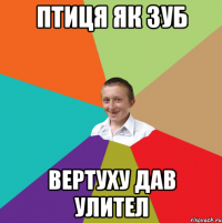 ПТИЦЯ ЯК ЗУБ ВЕРТУХУ ДАВ УЛИТЕЛ