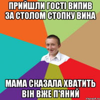 Прийшли гості випив за столом стопку вина мама сказала хватить він вже п'яний