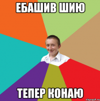 ебашив шию тепер конаю