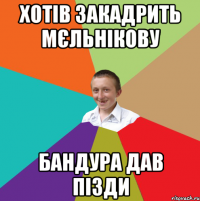 Хотів закадрить Мєльнікову Бандура дав пізди