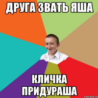 друга звать Яша кличка Придураша