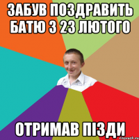 ЗАБУВ ПОЗДРАВИТЬ БАТЮ З 23 ЛЮТОГО ОТРИМАВ ПІЗДИ