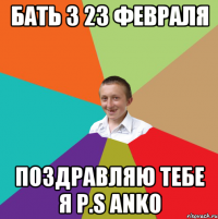 Бать з 23 февраля поздравляю тебе я P.S Anko