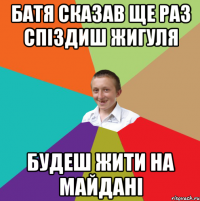 батя сказав ще раз спіздиш жигуля будеш жити на Майдані