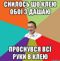 СНИЛОСЬ ШО КЛЕЮ ОБОЇ З ДАШАЮ ПРОСНУВСЯ ВСЇ РУКИ В КЛЕЮ