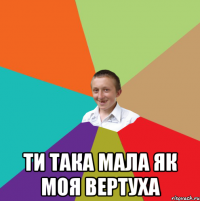  Ти така мала як моя вертуха