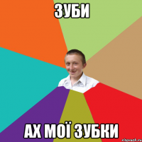 зуби ах мої зубки