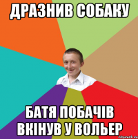 дразнив собаку батя побачів вкінув у вольер