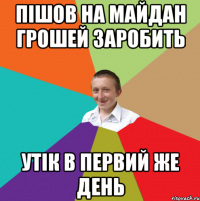 Пішов на майдан грошей заробить Утік в первий же день