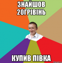 знайшов 20грівінь купив півка