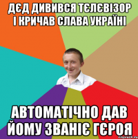 Дєд дивився тєлєвізор і кричав Слава Україні Автоматічно дав йому званіє гєроя