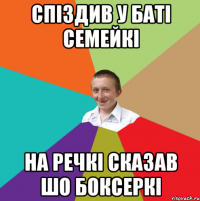 Спіздив у баті семейкі На речкі сказав шо боксеркі