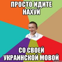 Просто идите нахуй Со своей украинской мовой