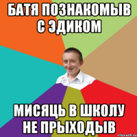 Батя познакомыв с Эдиком мисяць в школу не прыходыв