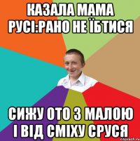 казала мама русі:рано не їбтися сижу ото з малою і від сміху сруся