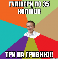 Гулівери по 35 копійок Три на гривню!!