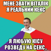 Мене звати Віталік я реальний кекс Я любую кісу розведу на СЕКС..