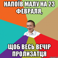 Напоїв малу на 23 февраля, щоб весь вечір пролизатця