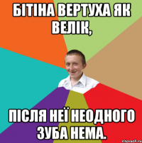 Бітіна вертуха як велік, після неї неодного зуба нема.