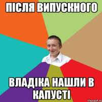 Після випускного Владіка нашли в капусті