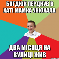 богдюк перднув в хаті мамка унюхала два місяця на вулиці жив