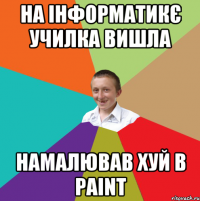 на інформатикє училка вишла намалював хуй в paint