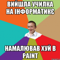 вийшла училка на інформатикє намалював хуй в paint