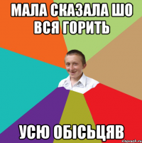 Мала сказала шо вся горить Усю обісьцяв