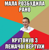 мала розбудила рано крутонув з лежачої вертухи