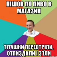 Пішов по пиво в магазин Тітушки перестріли, отпиздили і з'їли