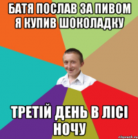 батя послав за пивом я купив шоколадку Третій день в лісі ночу