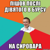 Пішов послі дівятого в бурсу на сировара