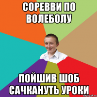 Соревви по волеболу пойшив шоб сачкануть уроки