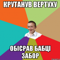 Крутанув Вертуху Обісрав бабці забор