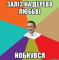 ЗАЛІЗ НА ДЕРЕВО ЛЮБЬВІ ЙОБНУВСЯ