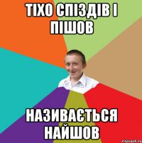 Тіхо спіздів і пішов називається найшов