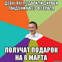 девкi якi подарили дирави гандони на 23 февраля ПОЛУЧАТ ПОДАРОК НА 8 МАРТА