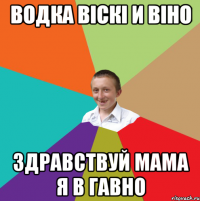 водка віскі и віно здравствуй мама я в гавно