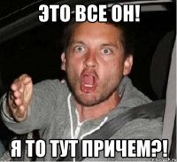 Это все он! Я то тут причем?!