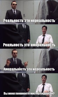 Реальность это нереальность Реальность это аморальность Аморальность это нереальность Вы меня понимаете мистер Андерсон?