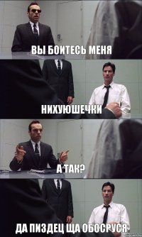 ВЫ БОИТЕСЬ МЕНЯ НИХУЮШЕЧКИ А ТАК? ДА ПИЗДЕЦ ЩА ОБОСРУСЯ