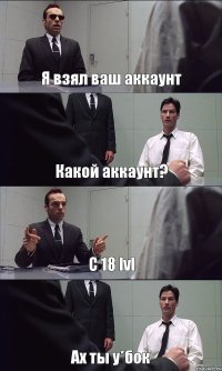 Я взял ваш аккаунт Какой аккаунт? С 18 lvl Ах ты у*бок