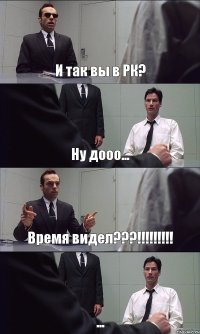 И так вы в РК? Ну дооо... Время видел???!!!!!!!!! ...